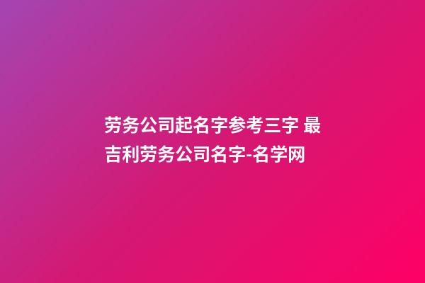 劳务公司起名字参考三字 最吉利劳务公司名字-名学网